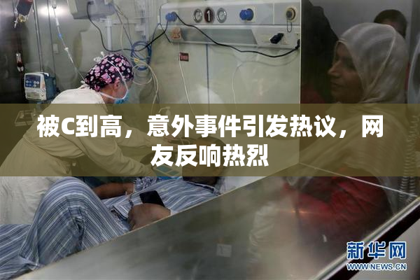 被C到高，意外事件引发热议，网友反响热烈