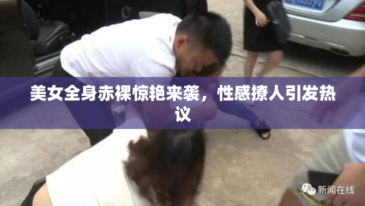 美女全身赤裸惊艳来袭，性感撩人引发热议