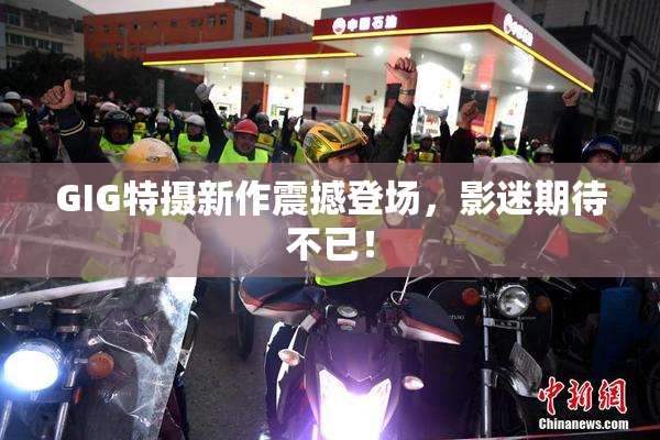 GIG特摄新作震撼登场，影迷期待不已！