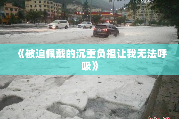 《被迫佩戴的沉重负担让我无法呼吸》