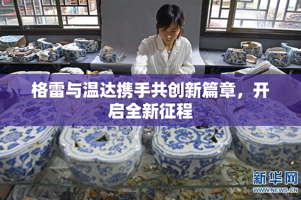格雷与温达携手共创新篇章，开启全新征程