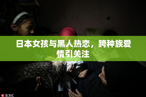 日本女孩与黑人热恋，跨种族爱情引关注