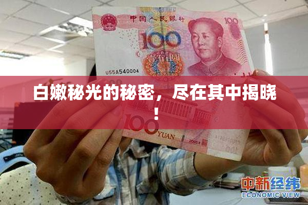 白嫩秘光的秘密，尽在其中揭晓！
