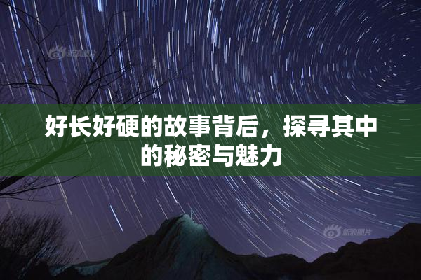 好长好硬的故事背后，探寻其中的秘密与魅力