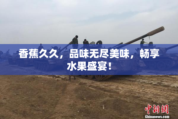 香蕉久久，品味无尽美味，畅享水果盛宴！