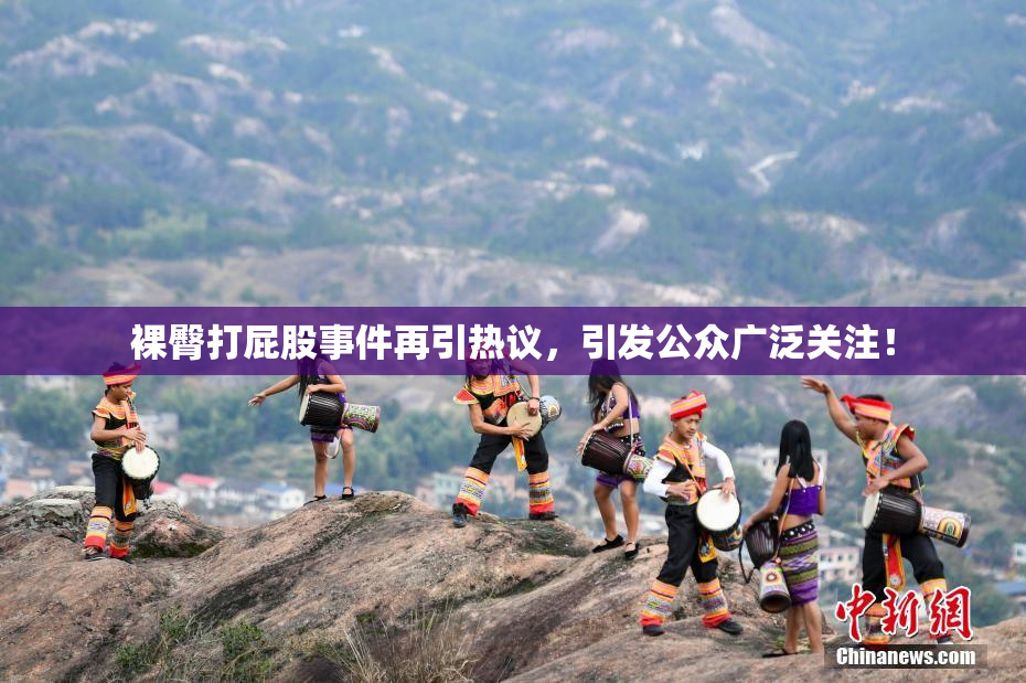 裸臀打屁股事件再引热议，引发公众广泛关注！