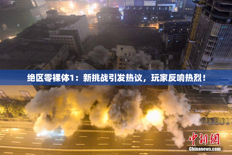 绝区零裸体1：新挑战引发热议，玩家反响热烈！