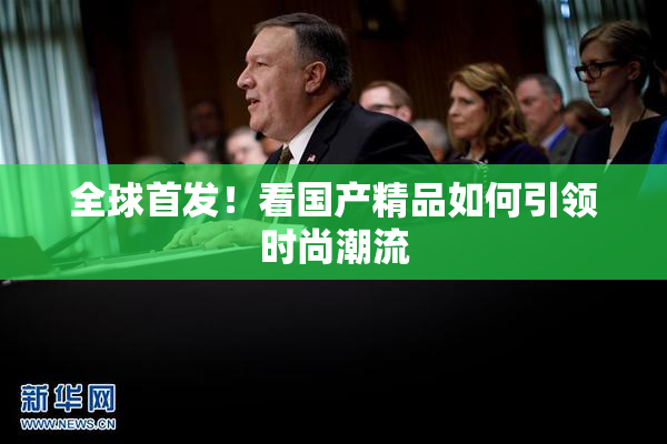 全球首发！看国产精品如何引领时尚潮流