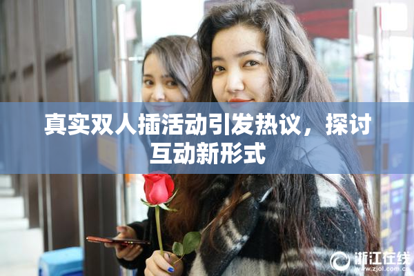 真实双人插活动引发热议，探讨互动新形式
