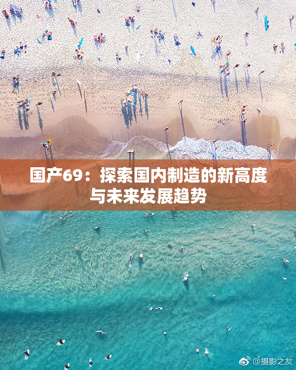 国产69：探索国内制造的新高度与未来发展趋势