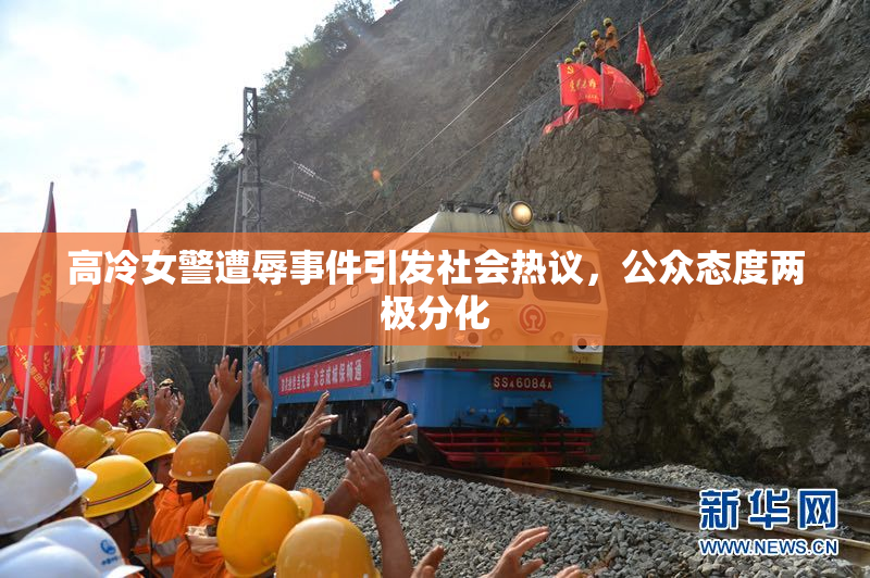 高冷女警遭辱事件引发社会热议，公众态度两极分化
