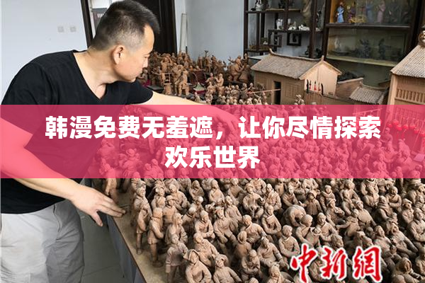 韩漫免费无羞遮，让你尽情探索欢乐世界