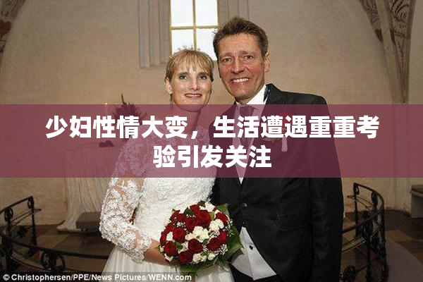 少妇性情大变，生活遭遇重重考验引发关注