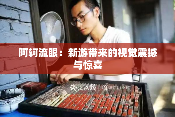阿轲流眼：新游带来的视觉震撼与惊喜
