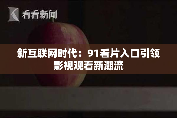新互联网时代：91看片入口引领影视观看新潮流