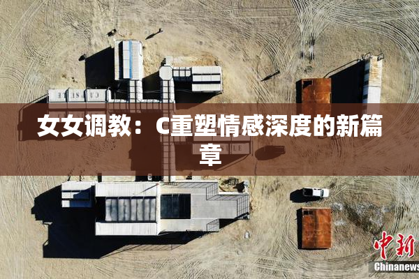 女女调教：C重塑情感深度的新篇章