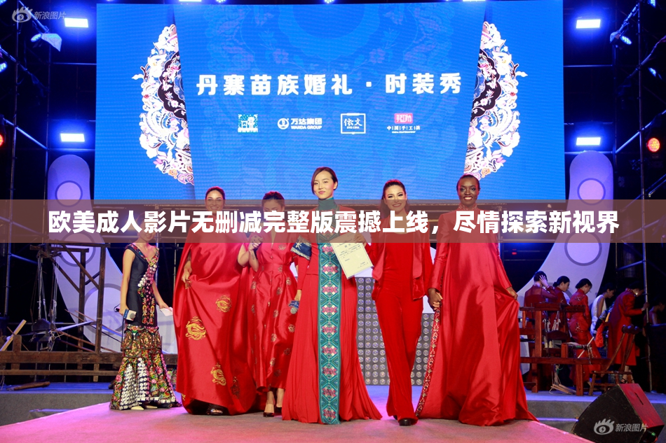欧美成人影片无删减完整版震撼上线，尽情探索新视界