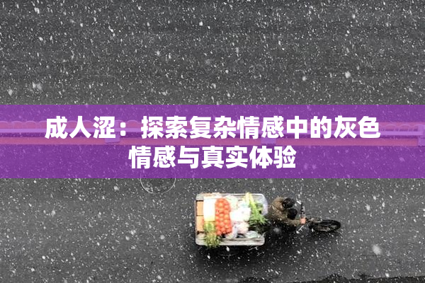 成人涩：探索复杂情感中的灰色情感与真实体验