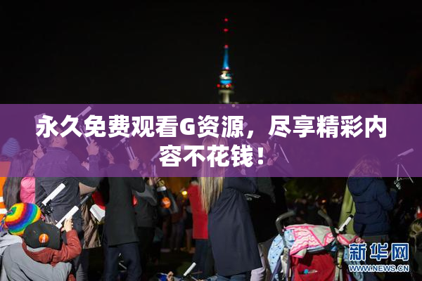 永久免费观看G资源，尽享精彩内容不花钱！