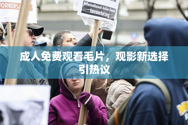 成人免费观看毛片，观影新选择引热议