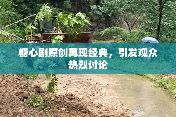 糖心剧原创再现经典，引发观众热烈讨论