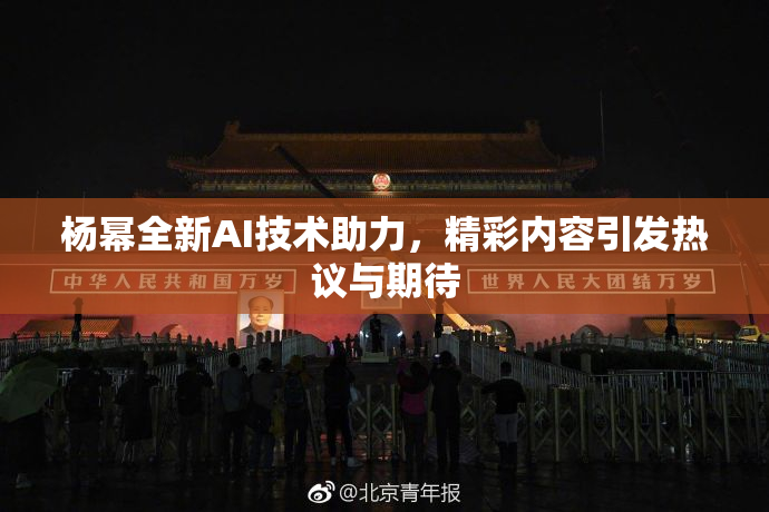 杨幂全新AI技术助力，精彩内容引发热议与期待