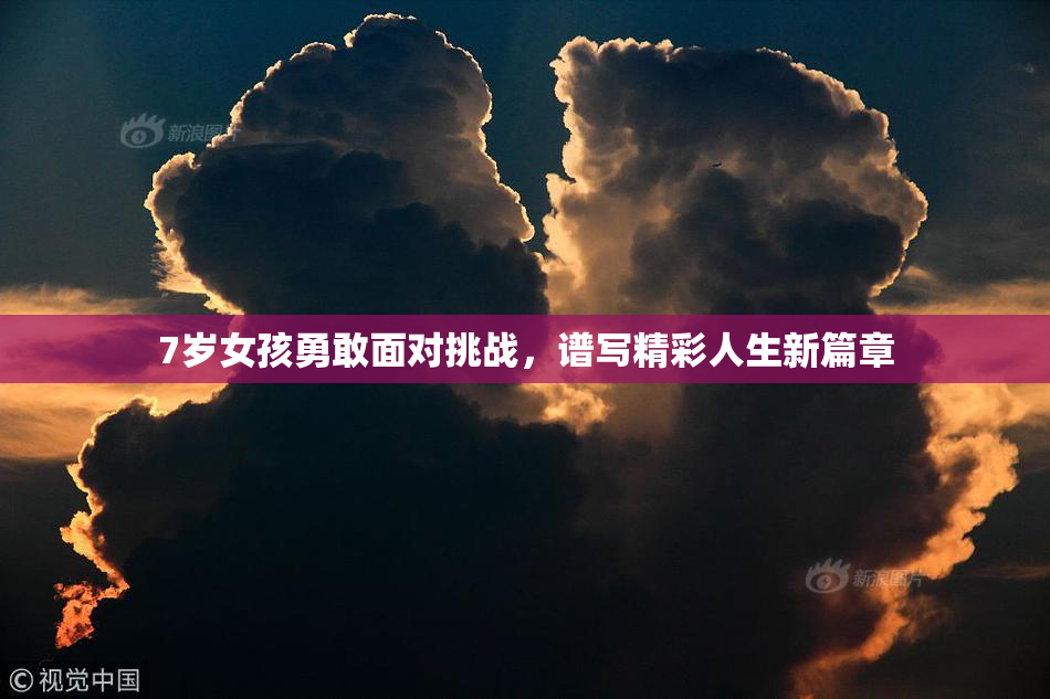 7岁女孩勇敢面对挑战，谱写精彩人生新篇章