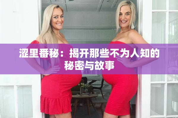 涩里番秘：揭开那些不为人知的秘密与故事
