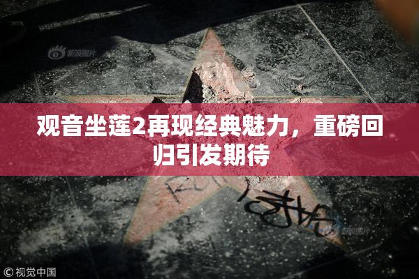 观音坐莲2再现经典魅力，重磅回归引发期待