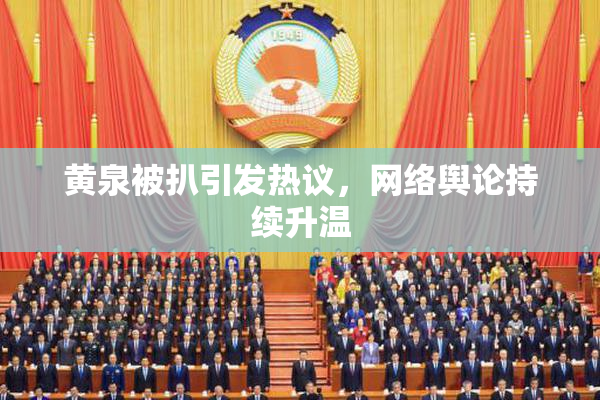 黄泉被扒引发热议，网络舆论持续升温