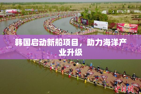 韩国启动新船项目，助力海洋产业升级
