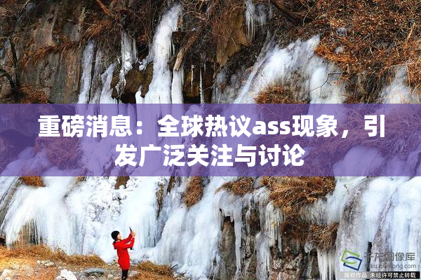 重磅消息：全球热议ass现象，引发广泛关注与讨论