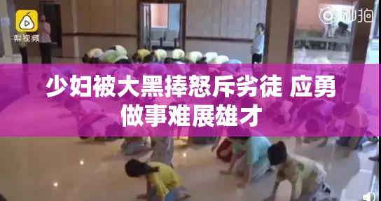 少妇被大黑捧怒斥劣徒 应勇做事难展雄才