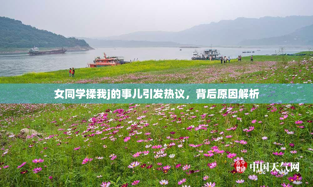 女同学揉我j的事儿引发热议，背后原因解析