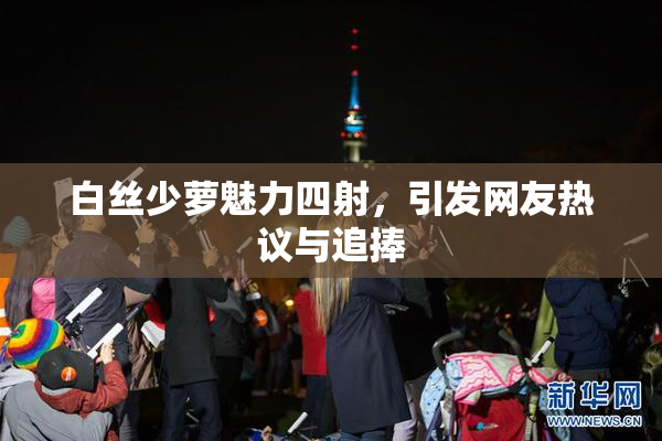 白丝少萝魅力四射，引发网友热议与追捧