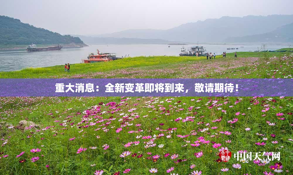 重大消息：全新变革即将到来，敬请期待！