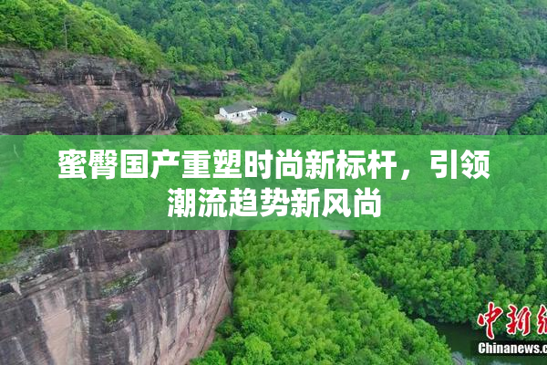 蜜臀国产重塑时尚新标杆，引领潮流趋势新风尚