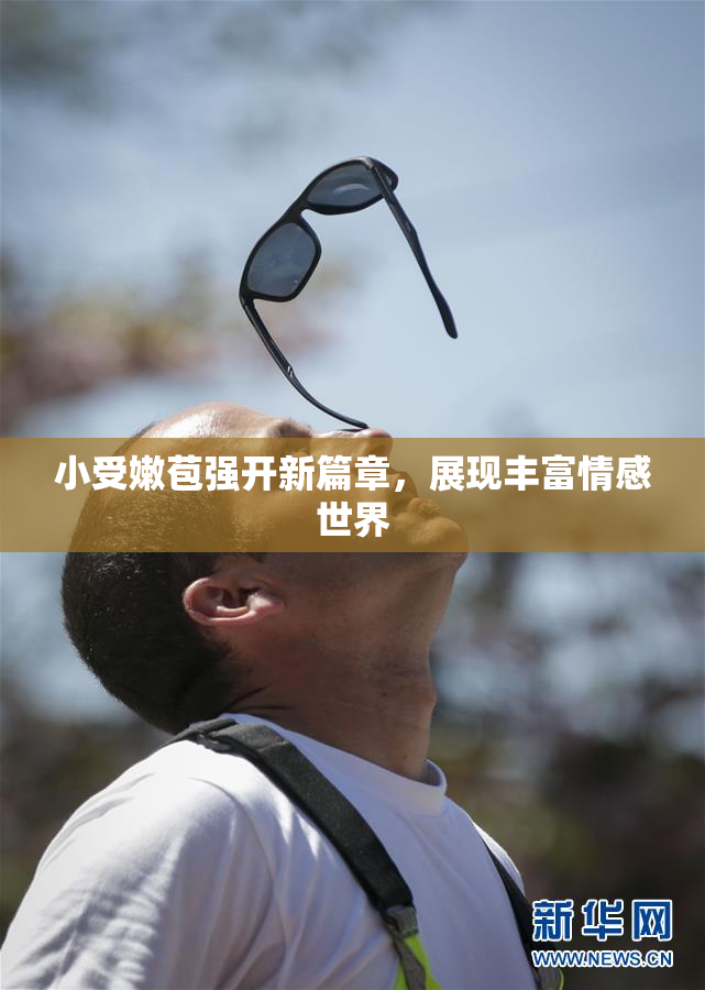 小受嫩苞强开新篇章，展现丰富情感世界