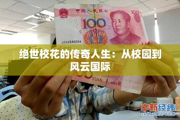 绝世校花的传奇人生：从校园到风云国际