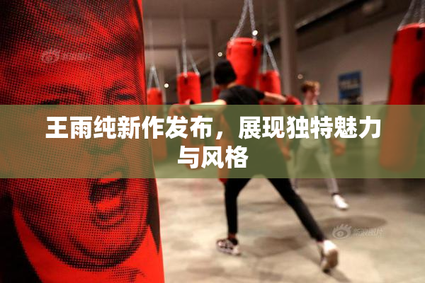 王雨纯新作发布，展现独特魅力与风格