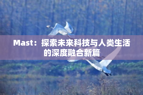 Mast：探索未来科技与人类生活的深度融合新篇