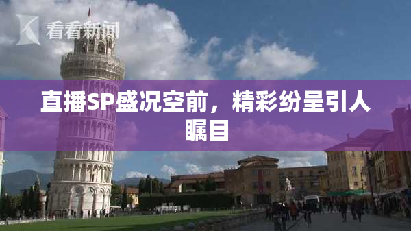 直播SP盛况空前，精彩纷呈引人瞩目