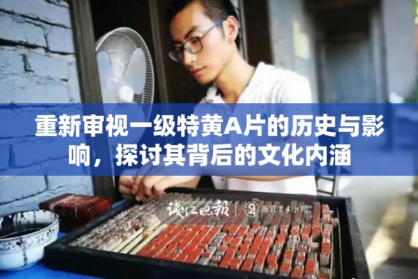 重新审视一级特黄A片的历史与影响，探讨其背后的文化内涵