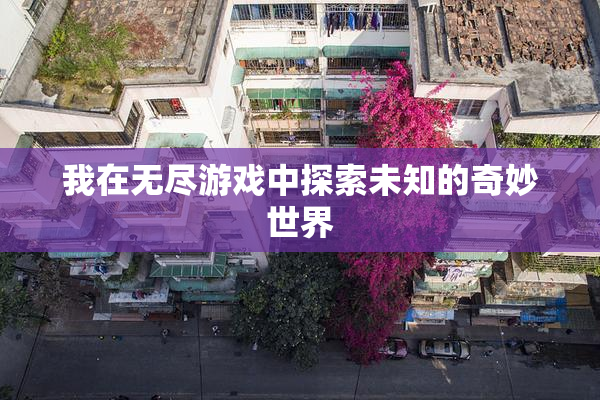 我在无尽游戏中探索未知的奇妙世界