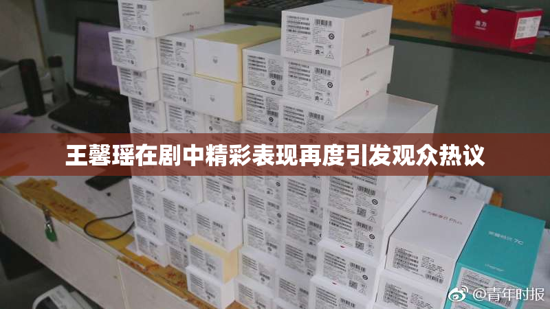 王馨瑶在剧中精彩表现再度引发观众热议