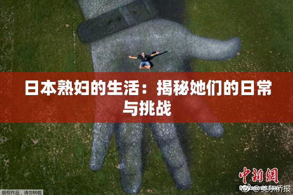 日本熟妇的生活：揭秘她们的日常与挑战