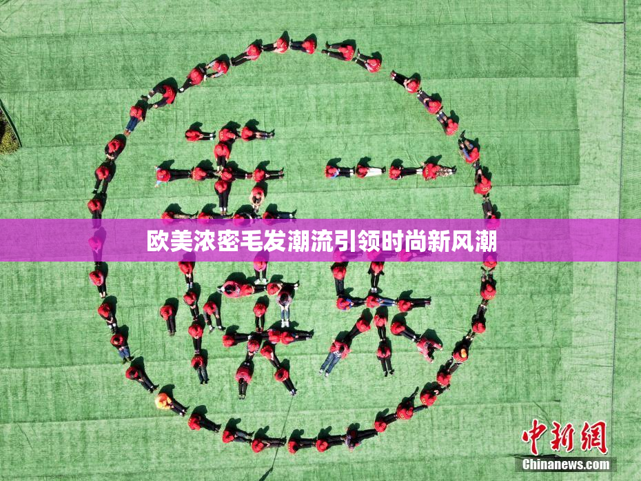 欧美浓密毛发潮流引领时尚新风潮