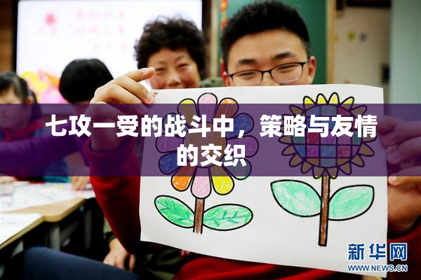 七攻一受的战斗中，策略与友情的交织