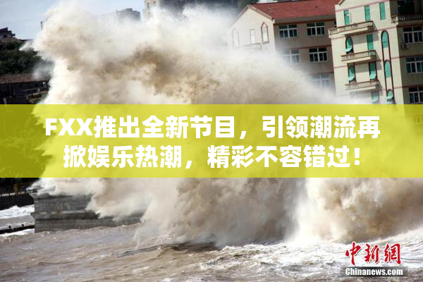 FXX推出全新节目，引领潮流再掀娱乐热潮，精彩不容错过！