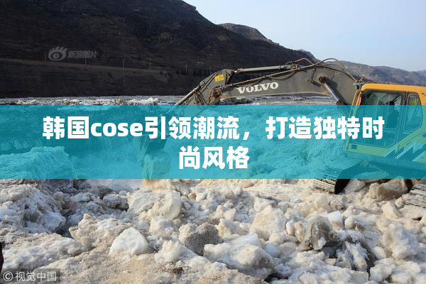 韩国cose引领潮流，打造独特时尚风格